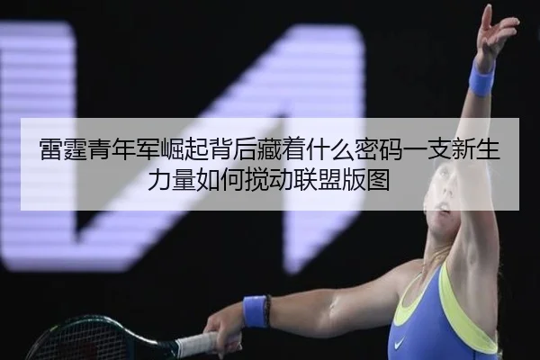 雷霆青年军崛起背后藏着什么密码一支新生力量如何搅动联盟版图（hth）
